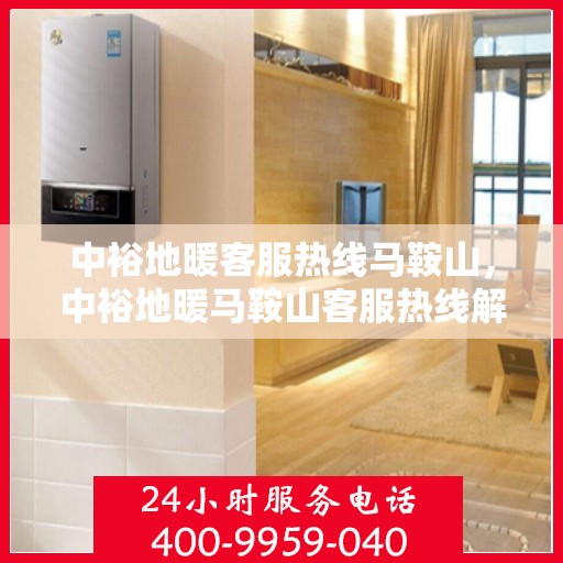 中裕地暖客服热线马鞍山，中裕地暖马鞍山客服热线解析