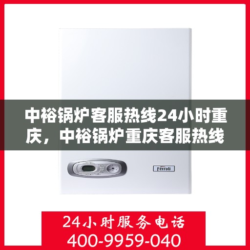 中裕锅炉客服热线24小时重庆，中裕锅炉重庆客服热线全天候服务，温暖您的每一刻