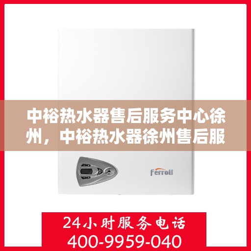 中裕热水器售后服务中心徐州，中裕热水器徐州售后服务中心，专业维修，贴心服务