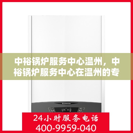 中裕锅炉服务中心温州，中裕锅炉服务中心在温州的专业服务之旅