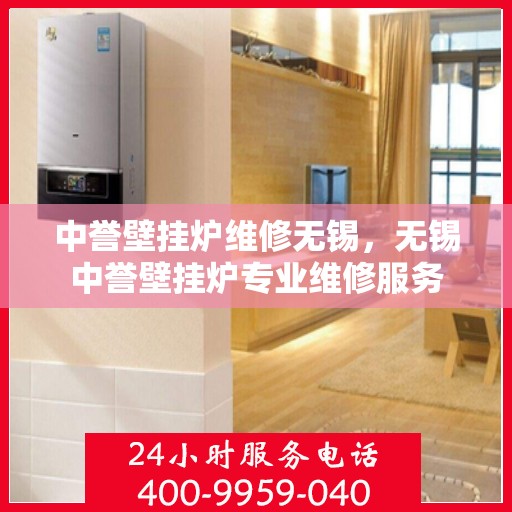 中誉壁挂炉维修无锡，无锡中誉壁挂炉专业维修服务