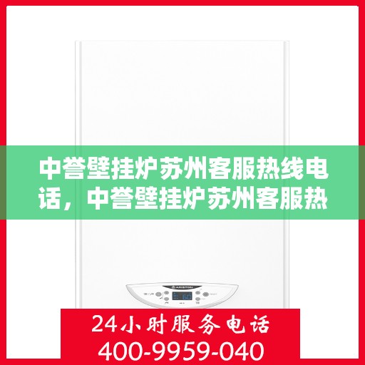 中誉壁挂炉苏州客服热线电话，中誉壁挂炉苏州客服热线电话，专业解答，贴心服务