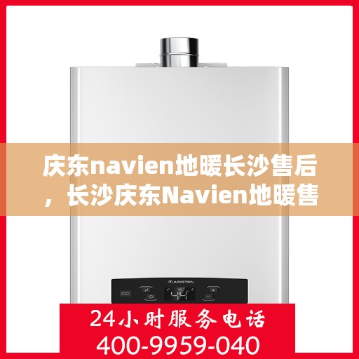 庆东navien地暖长沙售后，长沙庆东Navien地暖售后服务详解