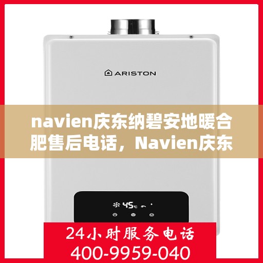 navien庆东纳碧安地暖合肥售后电话，Navien庆东纳碧安地暖专业售后团队服务热线及售后维修电话解析