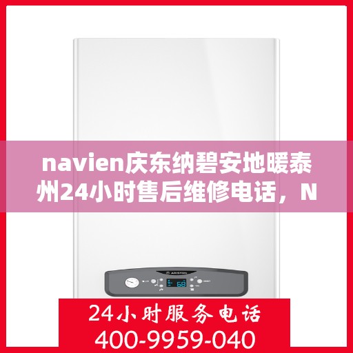 navien庆东纳碧安地暖泰州24小时售后维修电话，Navien庆东纳碧安地暖泰州全天候售后维修服务热线