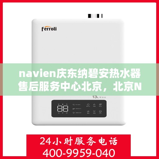 navien庆东纳碧安热水器售后服务中心北京，北京Navien庆东纳碧安热水器售后服务中心专业维修与技术支持