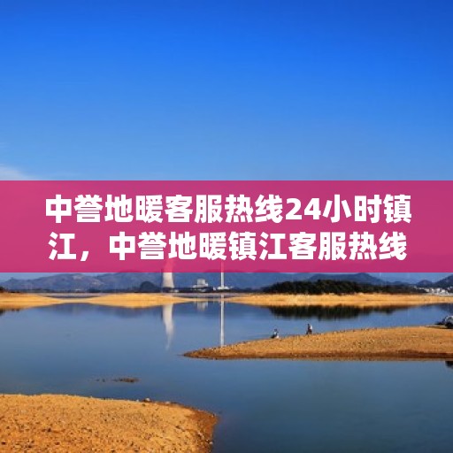 中誉地暖客服热线24小时镇江，中誉地暖镇江客服热线全天候服务，温暖连接每一刻