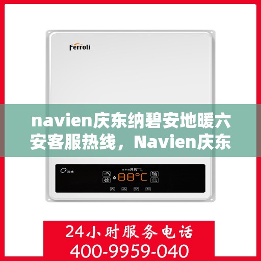 navien庆东纳碧安地暖六安客服热线，Navien庆东纳碧安地暖六安客服热线，专业支持与解决方案一站式服务