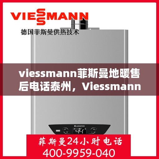 viessmann菲斯曼地暖售后电话泰州，Viessmann菲斯曼地暖泰州售后电话及服务一览