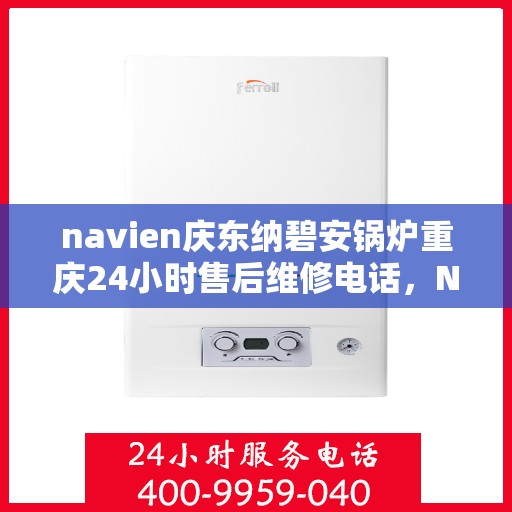 navien庆东纳碧安锅炉重庆24小时售后维修电话，Navien庆东纳碧安锅炉重庆全天候售后维修热线