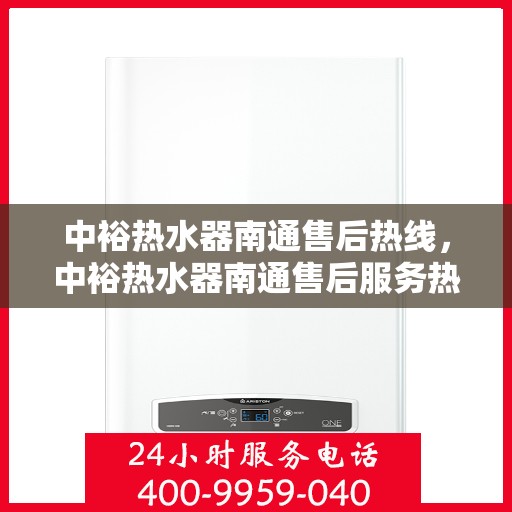 中裕热水器南通售后热线，中裕热水器南通售后服务热线，专业解决您的热水器问题