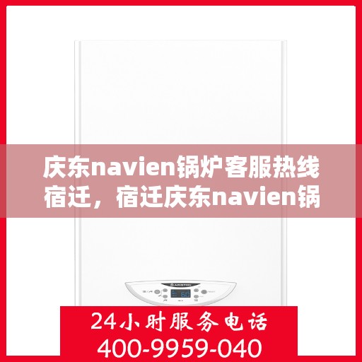 庆东navien锅炉客服热线宿迁，宿迁庆东navien锅炉客服热线专业服务，为您解答疑难