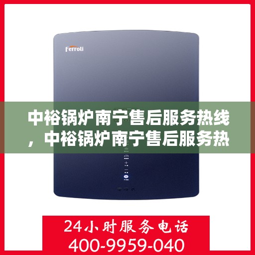 中裕锅炉南宁售后服务热线，中裕锅炉南宁售后服务热线，专业团队为您提供全方位服务保障