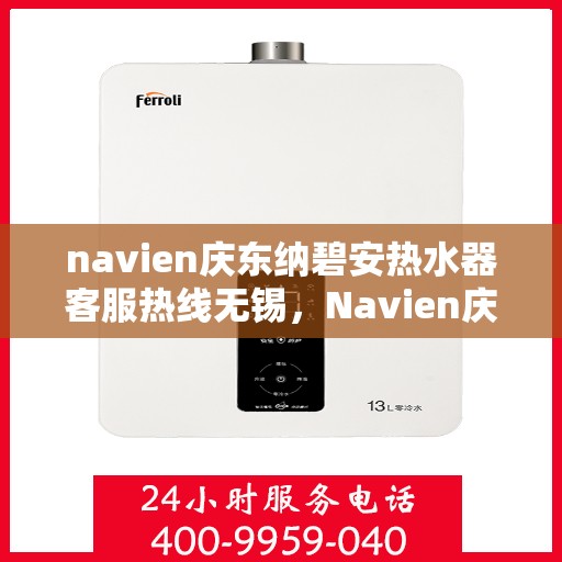 navien庆东纳碧安热水器客服热线无锡，Navien庆东纳碧安热水器无锡客服热线详解