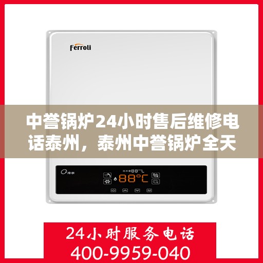 中誉锅炉24小时售后维修电话泰州，泰州中誉锅炉全天候售后维修服务热线