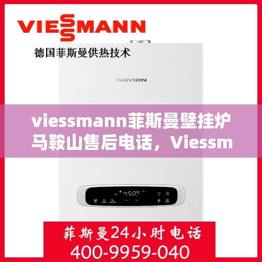 viessmann菲斯曼壁挂炉马鞍山售后电话，Viessmann菲斯曼壁挂炉马鞍山售后服务热线及电话全攻略