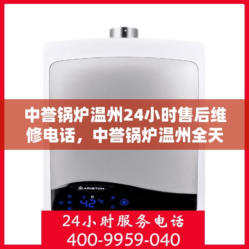 中誉锅炉温州24小时售后维修电话，中誉锅炉温州全天候售后维修服务热线