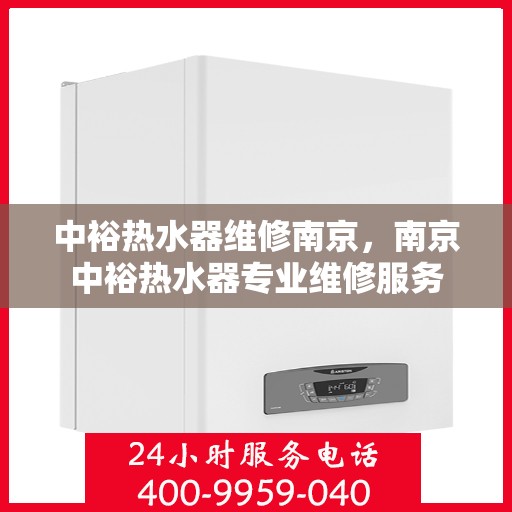 中裕热水器维修南京，南京中裕热水器专业维修服务