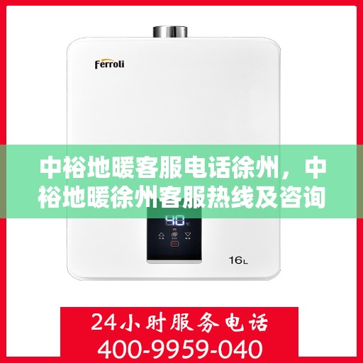 中裕地暖客服电话徐州，中裕地暖徐州客服热线及咨询联系方式