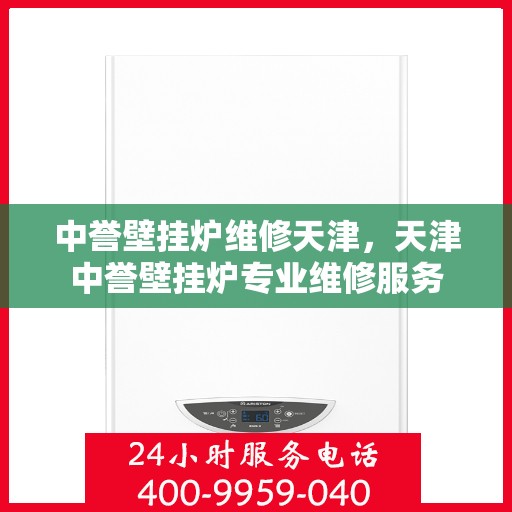 中誉壁挂炉维修天津，天津中誉壁挂炉专业维修服务