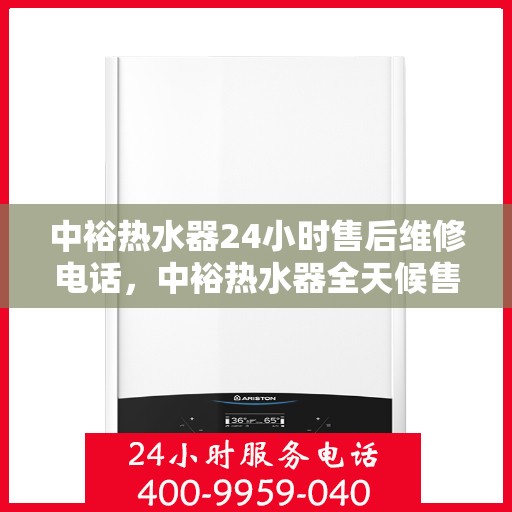 中裕热水器24小时售后维修电话，中裕热水器全天候售后维修服务热线