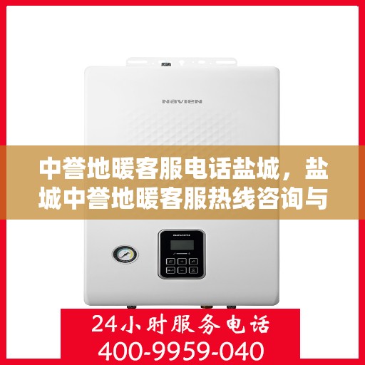 中誉地暖客服电话盐城，盐城中誉地暖客服热线咨询与售后服务支持