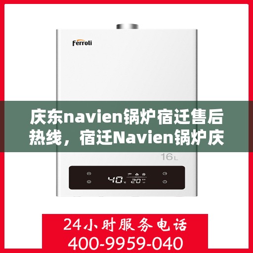 庆东navien锅炉宿迁售后热线，宿迁Navien锅炉庆东售后热线，专业维修与技术支持团队为您服务