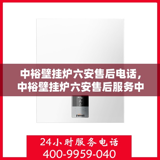 中裕壁挂炉六安售后电话，中裕壁挂炉六安售后服务中心联系电话