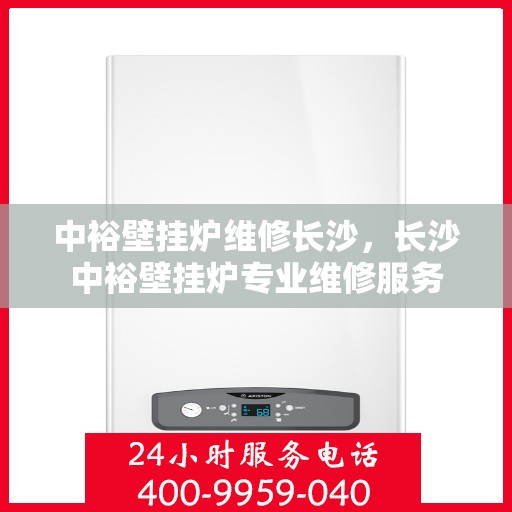 中裕壁挂炉维修长沙，长沙中裕壁挂炉专业维修服务