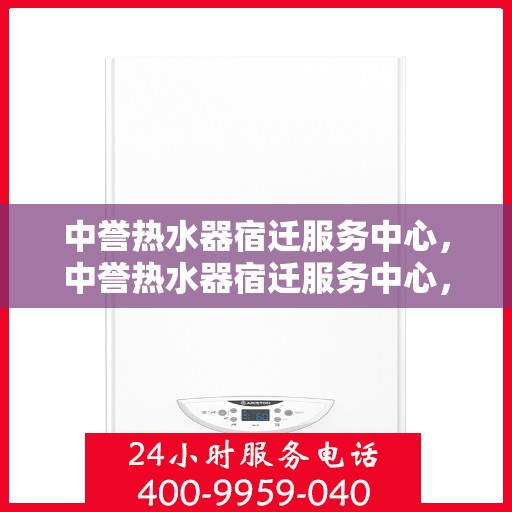 中誉热水器宿迁服务中心，中誉热水器宿迁服务中心，专业维修与优质服务并行