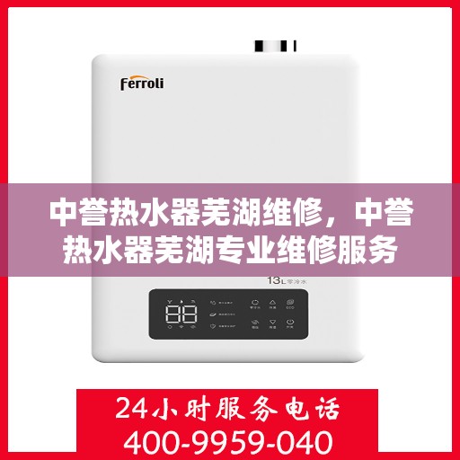 中誉热水器芜湖维修，中誉热水器芜湖专业维修服务