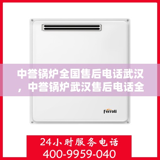 中誉锅炉全国售后电话武汉，中誉锅炉武汉售后电话全攻略，一站式全国售后服务热线