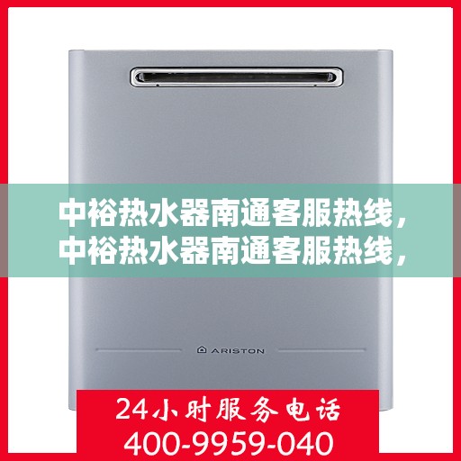 中裕热水器南通客服热线，中裕热水器南通客服热线，专业支持与贴心服务