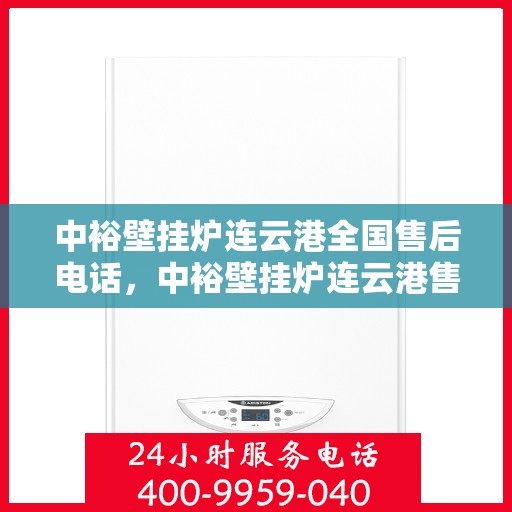 中裕壁挂炉连云港全国售后电话，中裕壁挂炉连云港售后服务热线及全国售后电话汇总