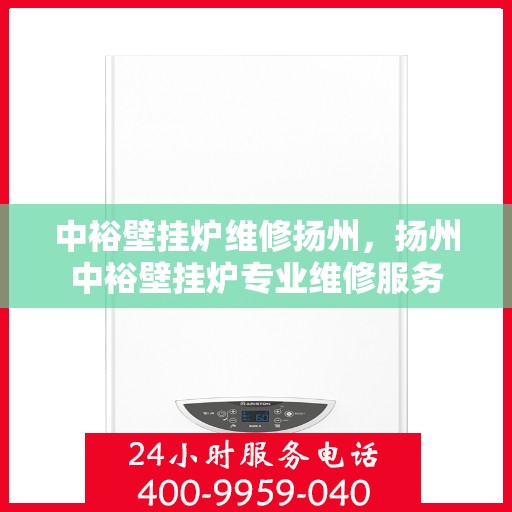 中裕壁挂炉维修扬州，扬州中裕壁挂炉专业维修服务