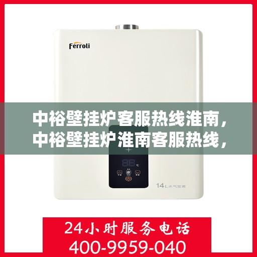 中裕壁挂炉客服热线淮南，中裕壁挂炉淮南客服热线，专业解答，温暖您的生活