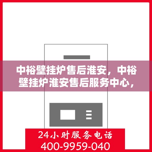 中裕壁挂炉售后淮安，中裕壁挂炉淮安售后服务中心，专业维修与贴心服务
