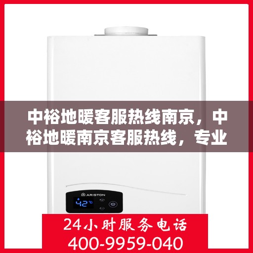 中裕地暖客服热线南京，中裕地暖南京客服热线，专业解答，温暖您的每一个冬季
