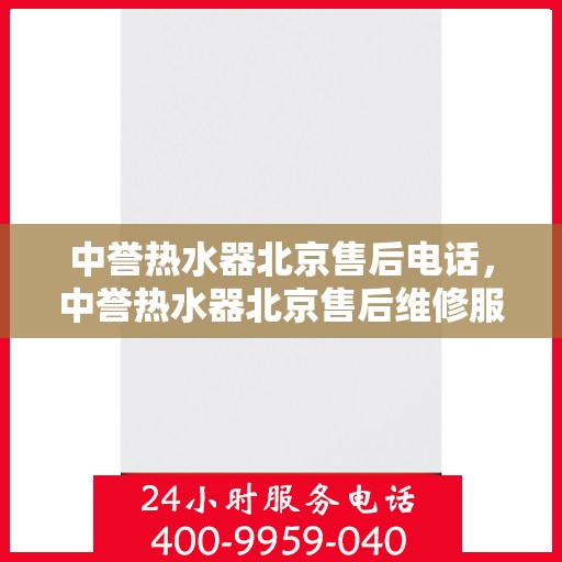 中誉热水器北京售后电话，中誉热水器北京售后维修服务热线及联系方式