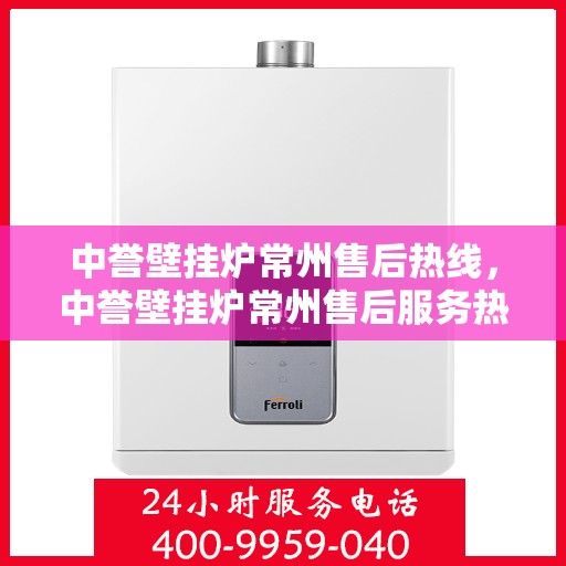 中誉壁挂炉常州售后热线，中誉壁挂炉常州售后服务热线，专业解决您的壁挂炉问题