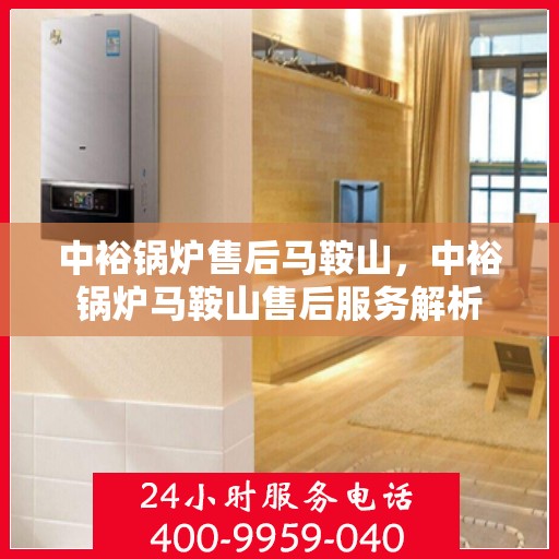 中裕锅炉售后马鞍山，中裕锅炉马鞍山售后服务解析