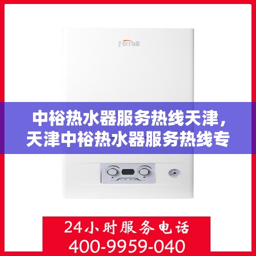 中裕热水器服务热线天津，天津中裕热水器服务热线专业支持