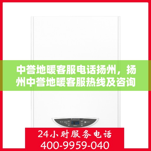 中誉地暖客服电话扬州，扬州中誉地暖客服热线及咨询联系方式