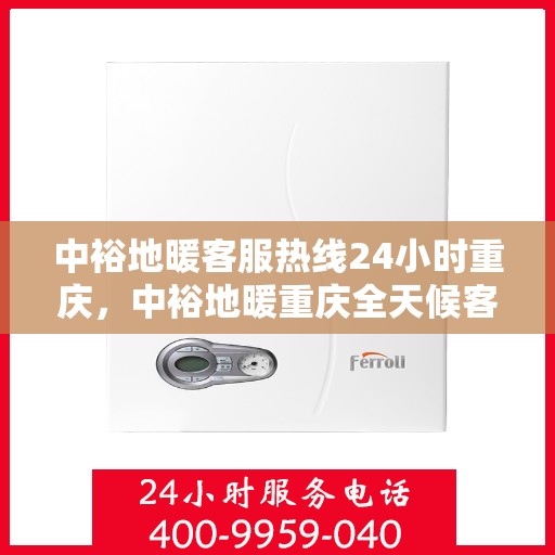 中裕地暖客服热线24小时重庆，中裕地暖重庆全天候客服热线，温暖服务不打烊