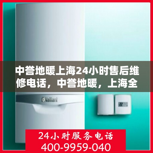 中誉地暖上海24小时售后维修电话，中誉地暖，上海全天候24小时售后维修热线