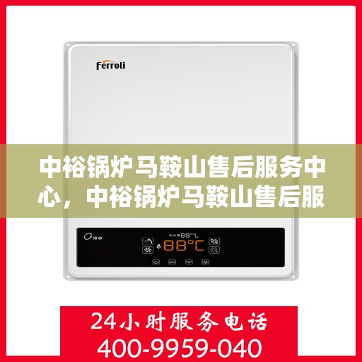 中裕锅炉马鞍山售后服务中心，中裕锅炉马鞍山售后服务中心，专业维修与优质服务并行