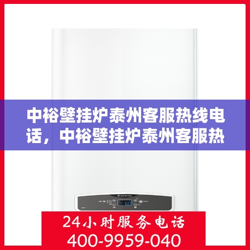 中裕壁挂炉泰州客服热线电话，中裕壁挂炉泰州客服热线全攻略，一站式服务，专业解答您的疑问！