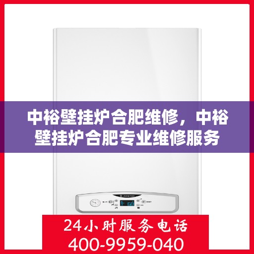 中裕壁挂炉合肥维修，中裕壁挂炉合肥专业维修服务