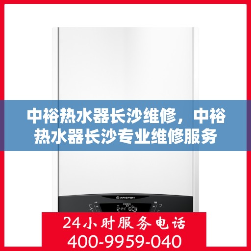 中裕热水器长沙维修，中裕热水器长沙专业维修服务