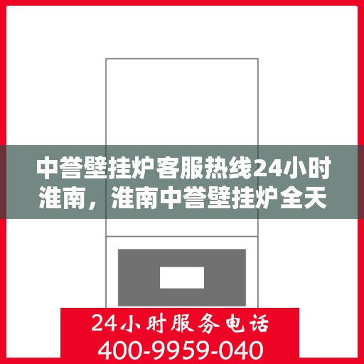 中誉壁挂炉客服热线24小时淮南，淮南中誉壁挂炉全天候客服热线，贴心服务随时在线